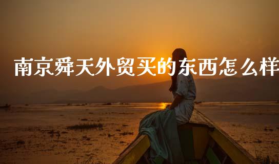 南京舜天外贸买的东西怎么样_https://m.fansifence.com_贵金属行情_第1张