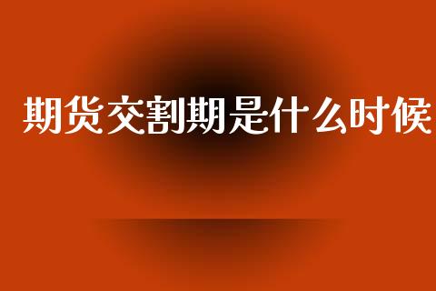 期货交割期是什么时候_https://m.fansifence.com_消费金融_第1张