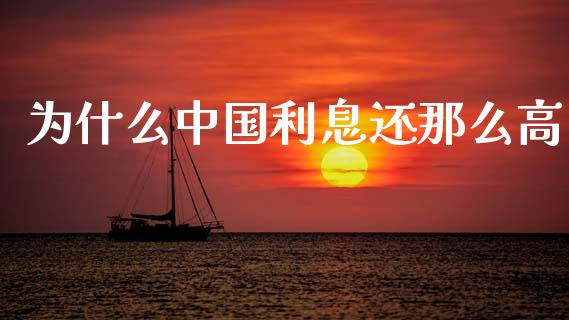 为什么中国利息还那么高_https://m.fansifence.com_消费金融_第1张