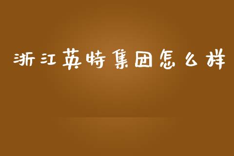 浙江英特集团怎么样_https://m.fansifence.com_个股行情_第1张