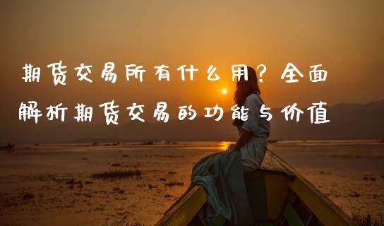 期货交易所有什么用？全面解析期货交易的功能与价值_https://m.fansifence.com_公募基金_第1张