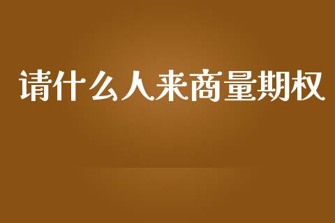 请什么人来商量期权_https://m.fansifence.com_公募基金_第1张