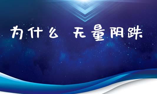 为什么 无量阴跌_https://m.fansifence.com_贵金属行情_第1张