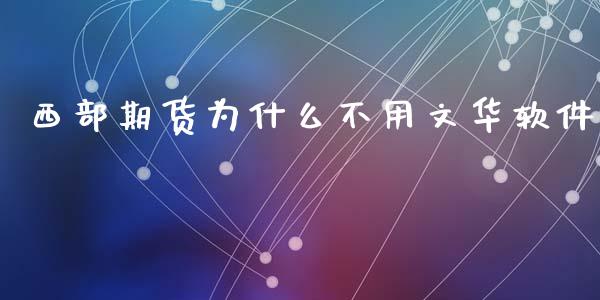 西部期货为什么不用文华软件_https://m.fansifence.com_消费金融_第1张
