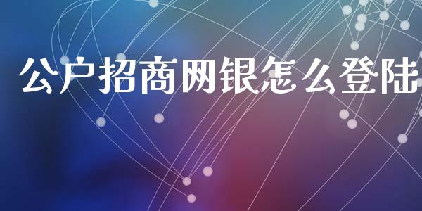 公户招商网银怎么登陆_https://m.fansifence.com_公募基金_第1张