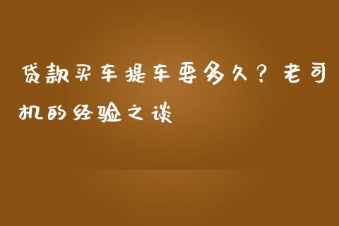 贷款买车提车要多久？老司机的经验之谈_https://m.fansifence.com_公募基金_第1张