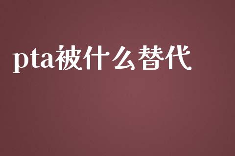 pta被什么替代_https://m.fansifence.com_公募基金_第1张