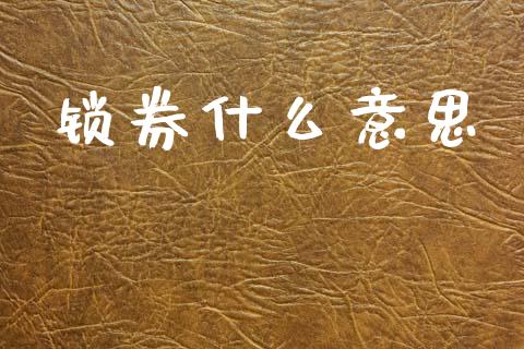 锁券什么意思_https://m.fansifence.com_消费金融_第1张