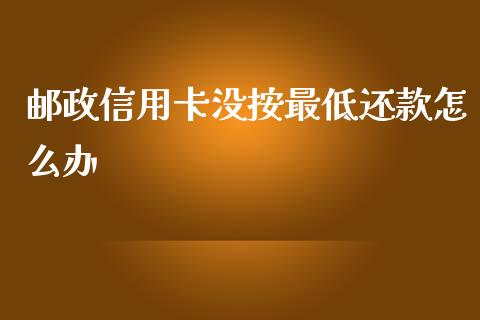 邮政信用卡没按最低还款怎么办_https://m.fansifence.com_贵金属行情_第1张