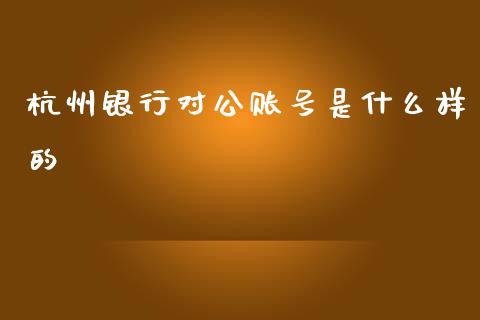 杭州银行对公账号是什么样的_https://m.fansifence.com_个股行情_第1张