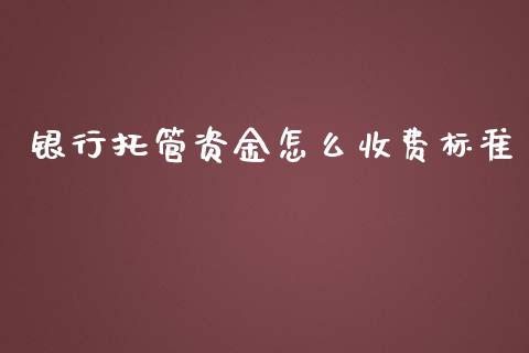 银行托管资金怎么收费标准_https://m.fansifence.com_公募基金_第1张