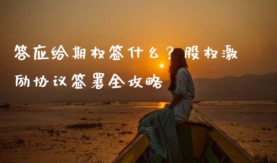 答应给期权签什么？股权激励协议签署全攻略_https://m.fansifence.com_消费金融_第1张