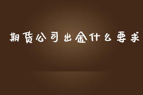 期货公司出金什么要求_https://m.fansifence.com_公募基金_第1张