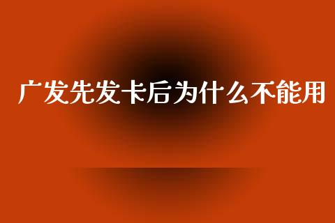 广发先发卡后为什么不能用_https://m.fansifence.com_公募基金_第1张