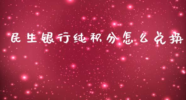 民生银行纯积分怎么兑换_https://m.fansifence.com_个股行情_第1张