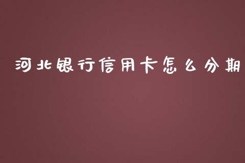 河北银行信用卡怎么分期_https://m.fansifence.com_消费金融_第1张