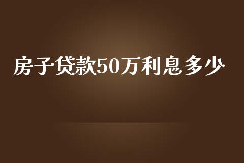房子贷款50万利息多少_https://m.fansifence.com_个股行情_第1张