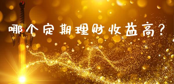 哪个定期理财收益高？_https://m.fansifence.com_公募基金_第1张