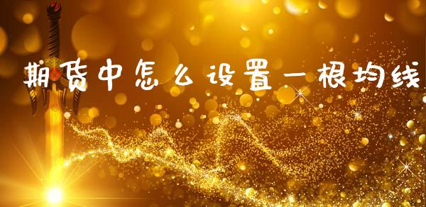 期货中怎么设置一根均线_https://m.fansifence.com_贵金属行情_第1张