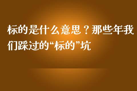 标的是什么意思？那些年我们踩过的“标的”坑_https://m.fansifence.com_公募基金_第1张