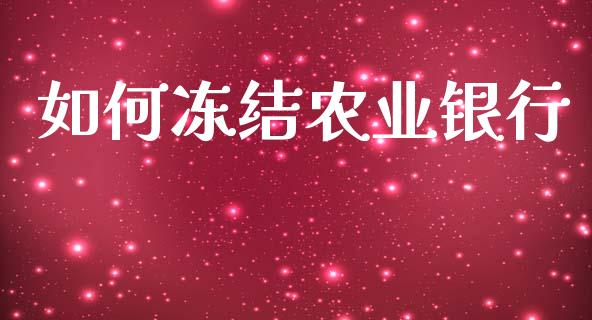 如何冻结农业银行_https://m.fansifence.com_个股行情_第1张