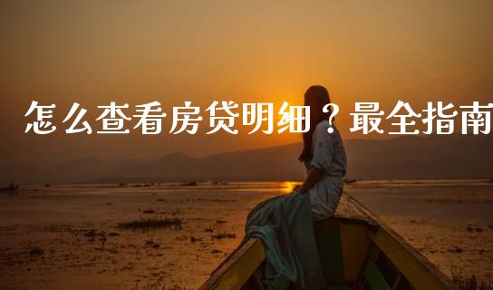 怎么查看房贷明细？最全指南_https://m.fansifence.com_个股行情_第1张