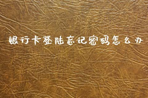 银行卡登陆忘记密码怎么办_https://m.fansifence.com_个股行情_第1张