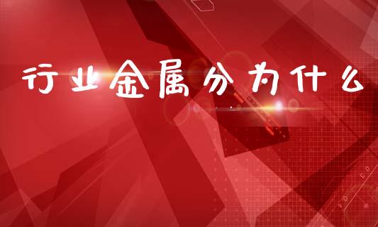 行业金属分为什么_https://m.fansifence.com_贵金属行情_第1张