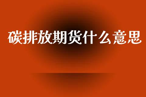 碳排放期货什么意思_https://m.fansifence.com_贵金属行情_第1张