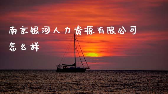 南京银河人力资源有限公司怎么样_https://m.fansifence.com_消费金融_第1张