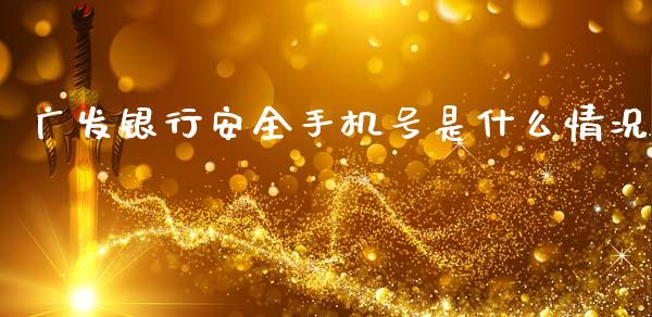 广发银行安全手机号是什么情况_https://m.fansifence.com_个股行情_第1张