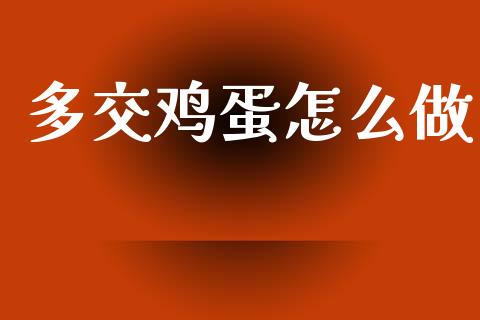 多交鸡蛋怎么做_https://m.fansifence.com_贵金属行情_第1张