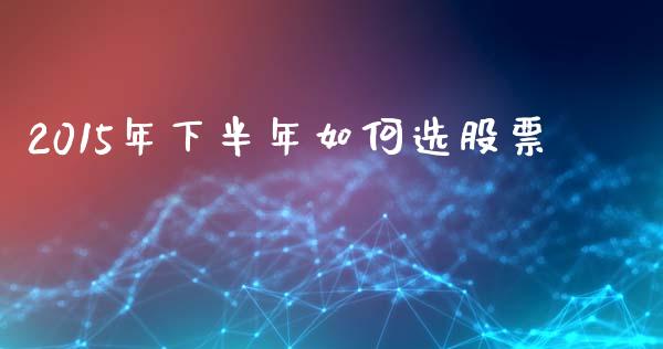 2015年下半年如何选股票_https://m.fansifence.com_公募基金_第1张
