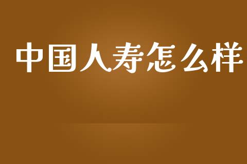 中国人寿怎么样_https://m.fansifence.com_贵金属行情_第1张