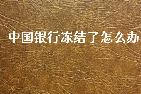中国银行冻结了怎么办_https://m.fansifence.com_公募基金_第1张