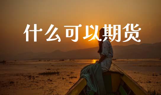 什么可以期货_https://m.fansifence.com_贵金属行情_第1张