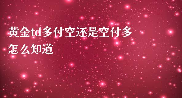 黄金td多付空还是空付多怎么知道_https://m.fansifence.com_公募基金_第1张