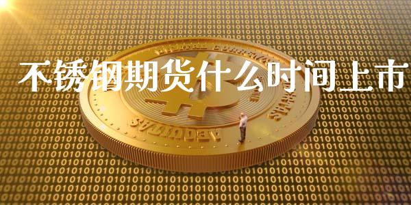 不锈钢期货什么时间上市_https://m.fansifence.com_个股行情_第1张
