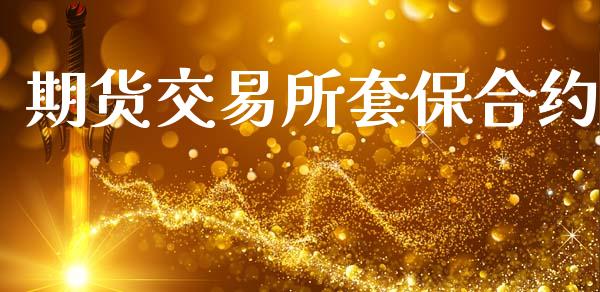 期货交易所套保合约_https://m.fansifence.com_贵金属行情_第1张