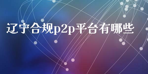 辽宁合规p2p平台有哪些_https://m.fansifence.com_消费金融_第1张