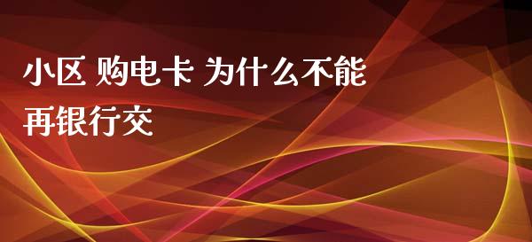 小区 购电卡 为什么不能再银行交_https://m.fansifence.com_公募基金_第1张