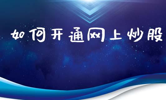 如何开通网上炒股_https://m.fansifence.com_个股行情_第1张