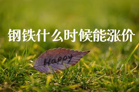 钢铁什么时候能涨价_https://m.fansifence.com_贵金属行情_第1张