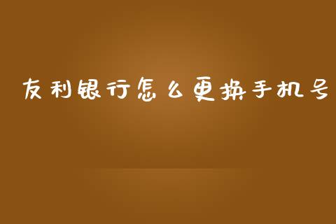 友利银行怎么更换手机号_https://m.fansifence.com_个股行情_第1张