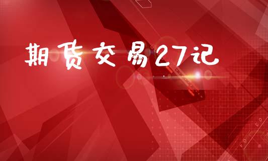 期货交易27记_https://m.fansifence.com_公募基金_第1张