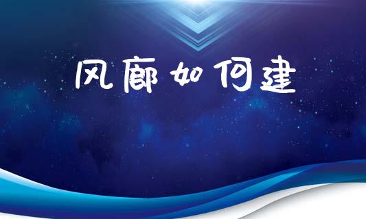 风廊如何建_https://m.fansifence.com_个股行情_第1张