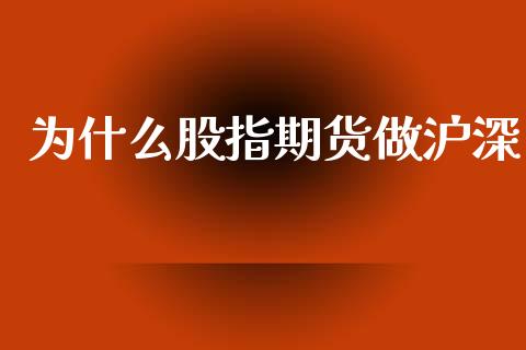 为什么股指期货做沪深_https://m.fansifence.com_个股行情_第1张