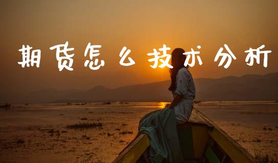 期货怎么技术分析_https://m.fansifence.com_个股行情_第1张