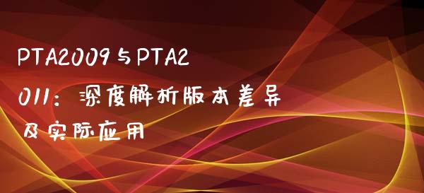 PTA2009与PTA2011：深度解析版本差异及实际应用_https://m.fansifence.com_消费金融_第1张