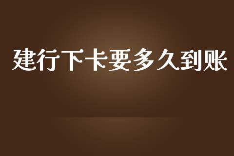 建行下卡要多久到账_https://m.fansifence.com_消费金融_第1张